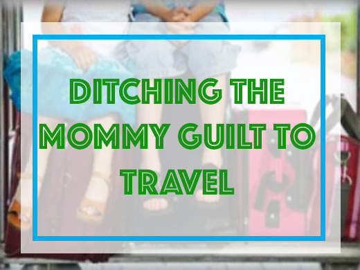 Ditching the Mommy Guilt to Travel